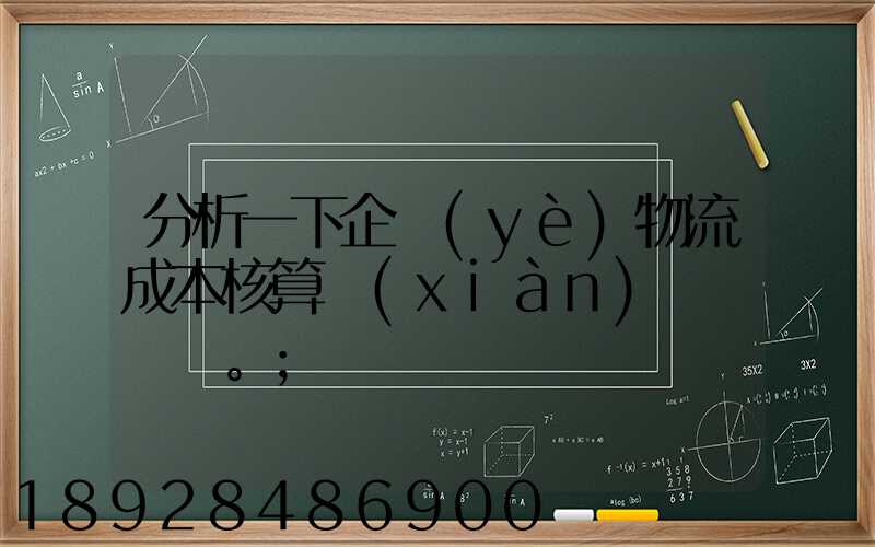 分析一下企業(yè)物流成本核算現(xiàn)狀。